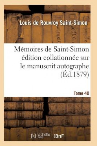 Memoires de Saint-Simon Edition Collationnee Sur Le Manuscrit Autographe Tome 40