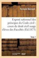 Expose Rationnel Des Principes Du Code Civil A l'Usage Des Eleves Des Facultes. T01