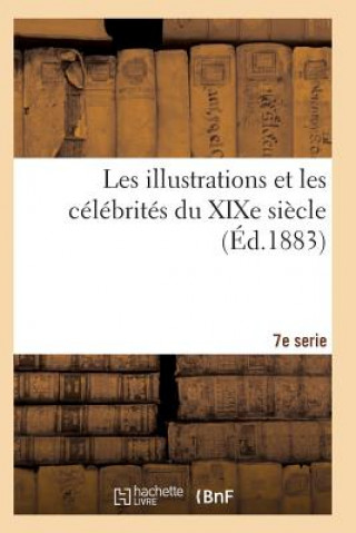 Les Illustrations Et Les Celebrites Du Xixe Siecle. Septieme Serie 2e Ed