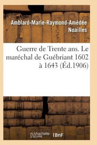 Guerre de Trente Ans. Le Marechal de Guebriant (1602 A 1643)