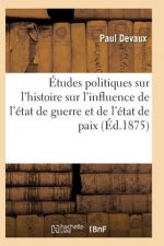 Etudes Politiques Sur l'Histoire Ancienne Et Moderne Et Sur l'Influence de l'Etat de Guerre