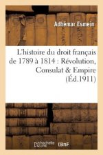 Precis Elementaire de l'Histoire Du Droit Francais de 1789 A 1814: Revolution, Consulat & Empire