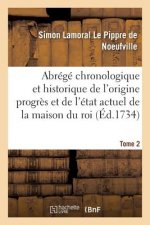 Abrege Chronolog. Et Historique de l'Origine Du Progres Et de l'Etat Actuel de la Maison Du Roi T2