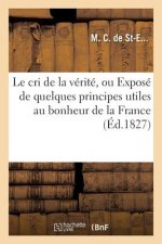 Le Cri de la Verite, Ou Expose de Quelques Principes Utiles Au Bonheur de la France