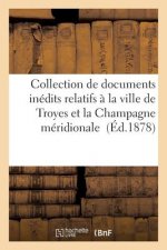 Collection de Documents Inedits Relatifs A La Ville de Troyes Et La Champagne Meridionale