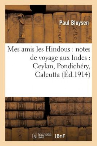 Mes Amis Les Hindous: Notes de Voyage Aux Indes: Ceylan, Pondichery, Calcutta