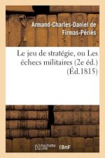 Le Jeu de Strategie, Ou Les Echecs Militaires 2e Ed.