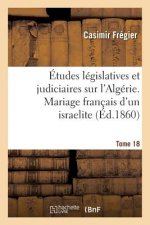 Etudes Legislatives Et Judiciaires Sur l'Algerie. Mariage Francais d'Un Israelite Tome 18