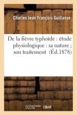 de la Fievre Typhoide: Etude Physiologique: Sa Nature Son Traitement