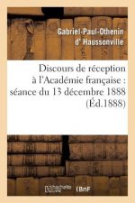 Discours de Reception A l'Academie Francaise: Seance Du 13 Decembre 1888
