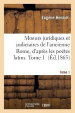 Moeurs Juridiques Et Judiciaires de l'Ancienne Rome, d'Apres Les Poetes Latins. Tome 1