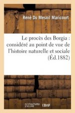 Le Proces Des Borgia: Considere Au Point de Vue de l'Histoire Naturelle Et Sociale