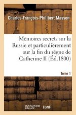 Memoires Secrets Sur La Russie Et Particulierement Sur La Fin Du Regne de Catherine II Tome 1