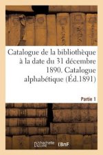 Catalogue de la Bibliotheque A La Date Du 31 Decembre 1890 Partie 1