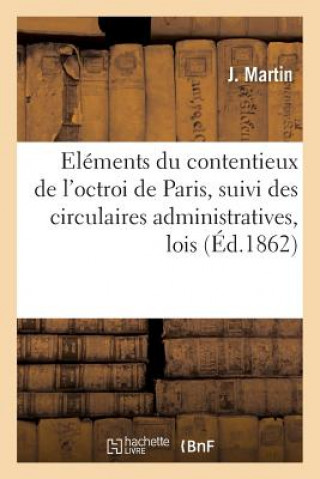 Elements Du Contentieux de l'Octroi de Paris, Suivi Des Circulaires Administratives, Lois