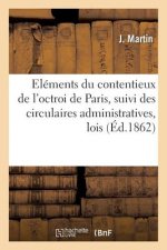 Elements Du Contentieux de l'Octroi de Paris, Suivi Des Circulaires Administratives, Lois