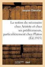 La Notion Du Necessaire Chez Aristote Et Chez Ses Predecesseurs, Particulierement Chez Platon