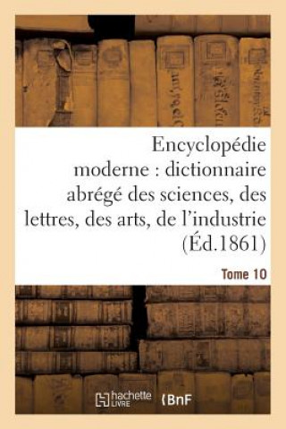 Encyclopedie Moderne, Dictionnaire Abrege Des Sciences, Des Lettres, Des Arts de l'Industrie Tome 10