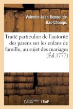 Traite Particulier de l'Autorite Des Parens Sur Les Enfans de Famille, Au Sujet Des Mariages