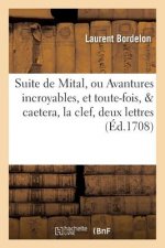Suite de Mital, Ou Avantures Incroyables, Et Toute-Fois, & Caetera . Contenant La Clef, Deux Lettres