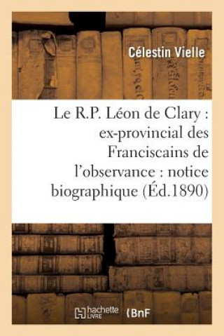Le R.P. Leon de Clary: Ex-Provincial Des Franciscains de l'Observance: Notice Biographique