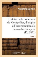 Histoire de la Commune de Montpellier, d'Origine A l'Incorporation A La Monarchie Francaise Tome 2