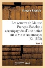Les Oeuvres de Maistre Francois Rabelais: Notice Sur Sa Vie Et Ses Ouvrages Tome 5
