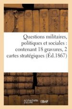 Questions Militaires, Politiques Et Sociales: Contenant 18 Gravures, 2 Cartes Strategiques Et Plan