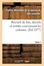 Recueil de Lois, Decrets Et Arretes Concernant Les Colonies. Tome 1