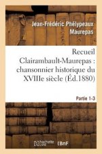 Recueil Clairambault-Maurepas: Chansonnier Historique Du Xviiie Siecle Partie 1-3