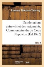 Des Donations Entre-Vifs Et Des Testaments, Commentaire Du Du Code Napoleon. Tome 4