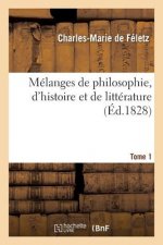 Melanges de Philosophie, d'Histoire Et de Litterature. Tome 1