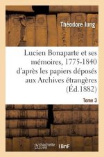 Lucien Bonaparte Et Ses Memoires, 1775-1840: d'Apres Les Papiers Deposes Aux Archives Tome 3