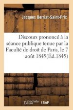 Discours Prononce A La Seance Publique Tenue Par La Faculte de Droit de Paris, Le 7 Aout 1845