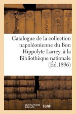 Catalogue de la Collection Napoleonienne Du Bon Hippolyte Larrey Donnee A La Bibliotheque Nationale