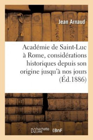 Academie de Saint-Luc A Rome, Considerations Historiques Depuis Son Origine Jusqu'a Nos Jours
