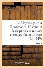 Moyen-Age Et La Renaissance. Histoire Et Description Des Moeurs Et Usages, Du Commerce Tome 2