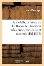 Isabeleth, La Sainte de la Roquette, Tradition Arlesienne, Recueillie Et Racontee