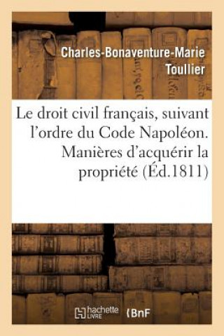 Droit Civil Francais, Suivant l'Ordre Du Code Napoleon. Manieres Dont on Acquiert La Propriete