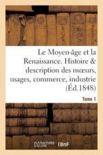 Moyen-Age Et La Renaissance, Histoire Et Description Des Moeurs Et Usages, Du Commerce Tome 1