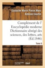 Complement de L' Encyclopedie Moderne Dictionnaire Abrege Des Sciences, Des Lettres, Arts Tome 6