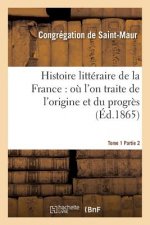 Histoire Litteraire de la France: Ou l'On Traite de l'Origine Et Du Progres Tome 1-2