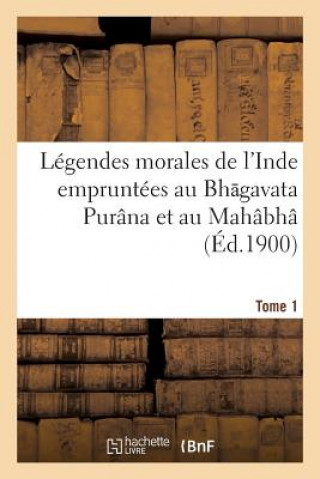 Legendes Morales de l'Inde Empruntees Au Bh Gavata Purana Et Au Mahabha Rata