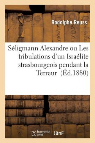 Seligmann Alexandre Ou Les Tribulations d'Un Israelite Strasbourgeois Pendant La Terreur