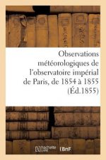 Observations Meteorologiques de l'Observatoire Imperial de Paris, Pendant Les Annees 1854 Et 1855