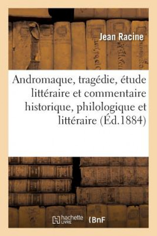Andromaque, Tragedie, Etude Litteraire Et Commentaire Historique, Philologique Et Litteraire