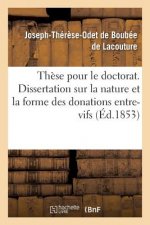 These Pour Le Doctorat. Dissertation Sur La Nature Et La Forme Des Donations Entre-Vifs