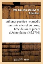Athenes Pacifiee: Comedie En Trois Actes Et En Prose, Tiree Des Onze Pieces d'Aristophane