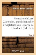 Memoires de Lord Clarendon, Grand-Chancelier d'Angleterre Sous Le Regne de Charles II Tome 3
