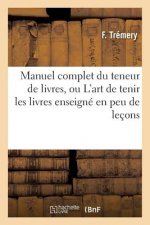 Manuel Complet Du Teneur de Livres, Ou l'Art de Tenir Les Livres Enseigne En Peu de Lecons